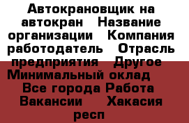 Автокрановщик на автокран › Название организации ­ Компания-работодатель › Отрасль предприятия ­ Другое › Минимальный оклад ­ 1 - Все города Работа » Вакансии   . Хакасия респ.